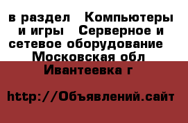  в раздел : Компьютеры и игры » Серверное и сетевое оборудование . Московская обл.,Ивантеевка г.